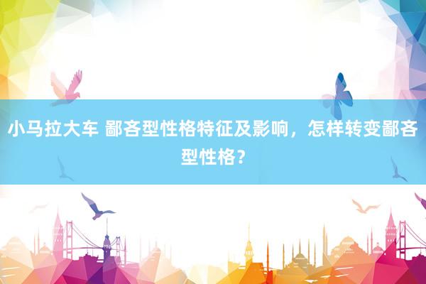小马拉大车 鄙吝型性格特征及影响，怎样转变鄙吝型性格？