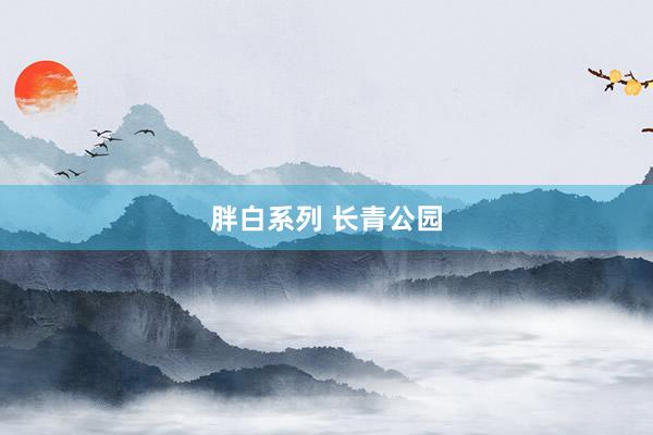 胖白系列 长青公园