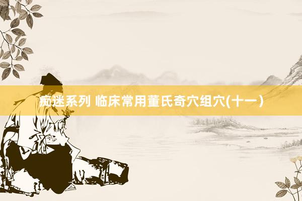 痴迷系列 临床常用董氏奇穴组穴(十一）