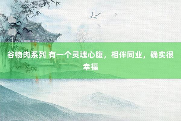 谷物肉系列 有一个灵魂心腹，相伴同业，确实很幸福