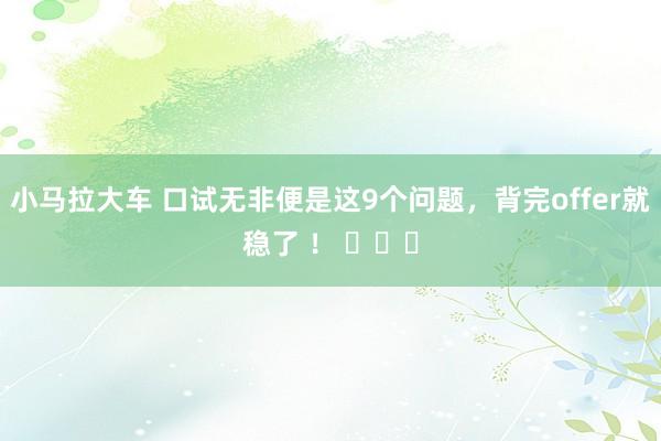 小马拉大车 口试无非便是这9个问题，背完offer就稳了 ！ ​​​