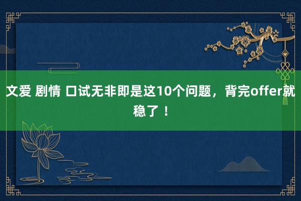 文爱 剧情 口试无非即是这10个问题，背完offer就稳了 ！