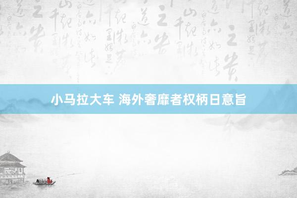 小马拉大车 海外奢靡者权柄日意旨