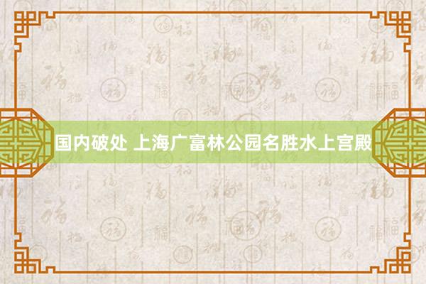 国内破处 上海广富林公园名胜水上宫殿