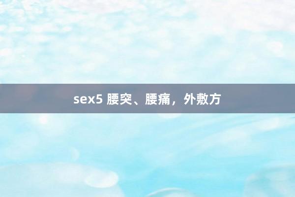 sex5 腰突、腰痛，外敷方