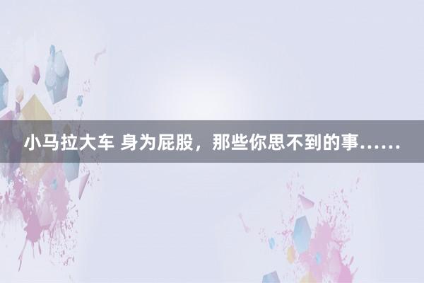 小马拉大车 身为屁股，那些你思不到的事……