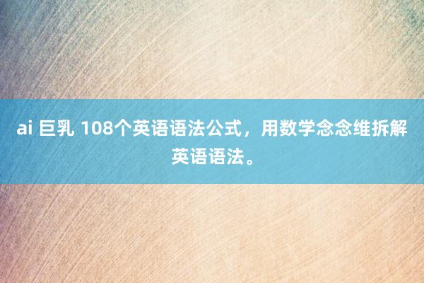ai 巨乳 108个英语语法公式，用数学念念维拆解英语语法。