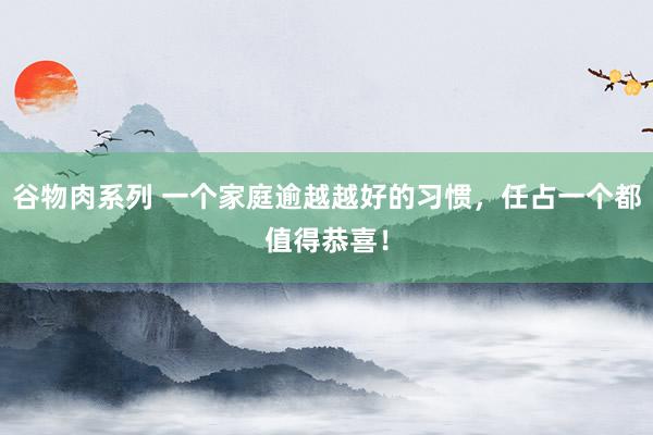 谷物肉系列 一个家庭逾越越好的习惯，任占一个都值得恭喜！