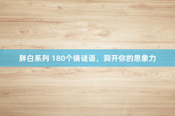 胖白系列 180个猜谜语，洞开你的思象力